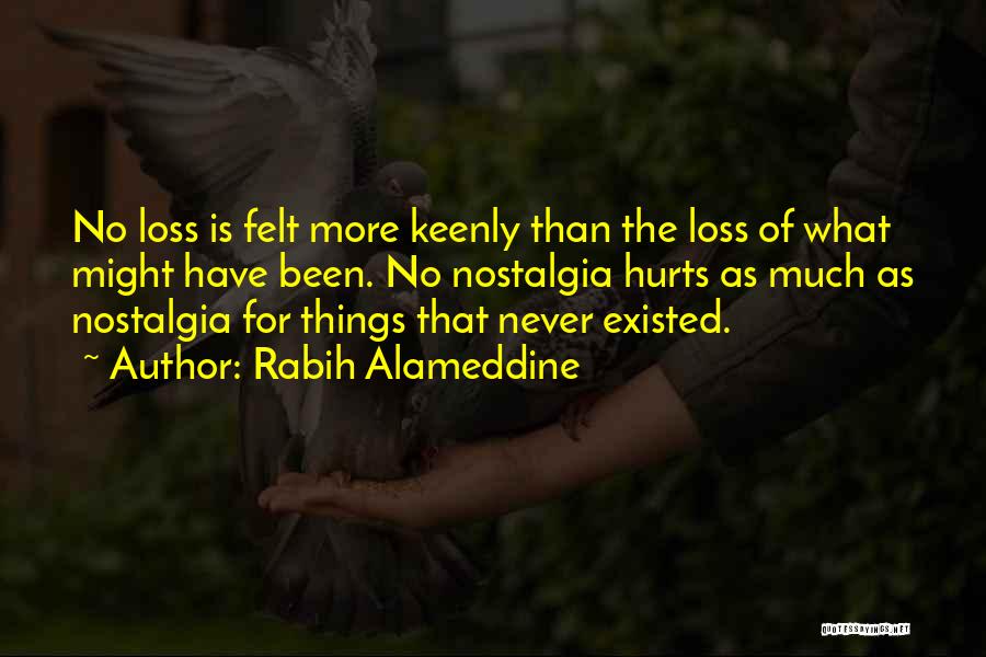 Rabih Alameddine Quotes: No Loss Is Felt More Keenly Than The Loss Of What Might Have Been. No Nostalgia Hurts As Much As