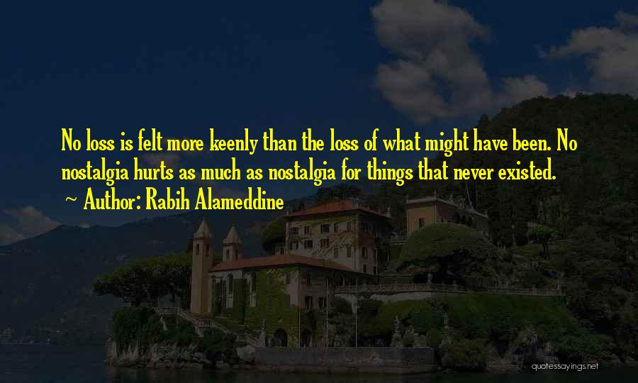 Rabih Alameddine Quotes: No Loss Is Felt More Keenly Than The Loss Of What Might Have Been. No Nostalgia Hurts As Much As