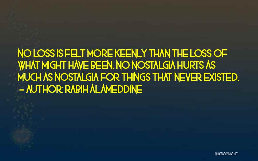 Rabih Alameddine Quotes: No Loss Is Felt More Keenly Than The Loss Of What Might Have Been. No Nostalgia Hurts As Much As