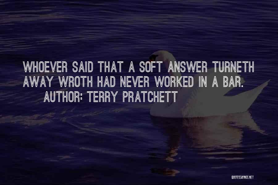 Terry Pratchett Quotes: Whoever Said That A Soft Answer Turneth Away Wroth Had Never Worked In A Bar.