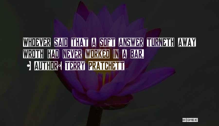 Terry Pratchett Quotes: Whoever Said That A Soft Answer Turneth Away Wroth Had Never Worked In A Bar.