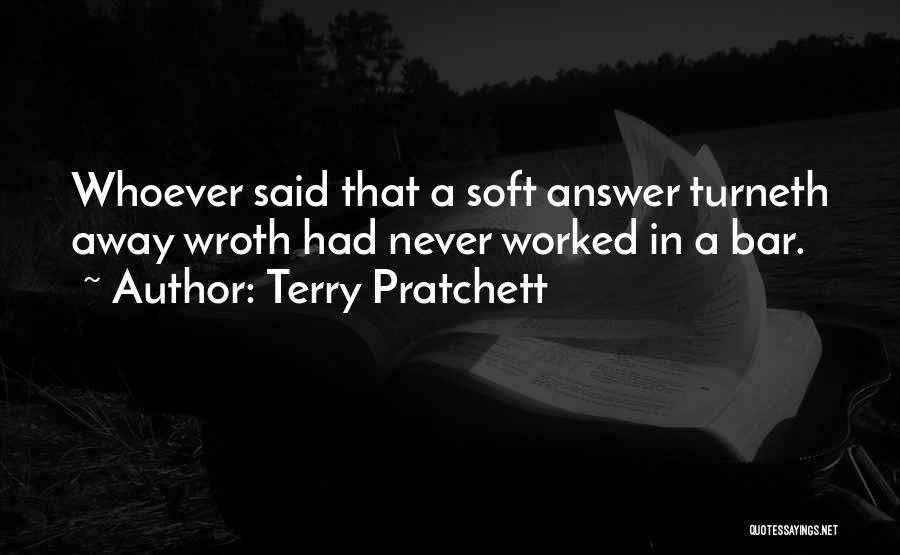 Terry Pratchett Quotes: Whoever Said That A Soft Answer Turneth Away Wroth Had Never Worked In A Bar.