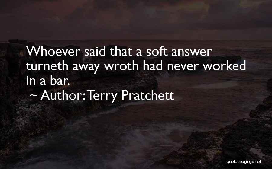 Terry Pratchett Quotes: Whoever Said That A Soft Answer Turneth Away Wroth Had Never Worked In A Bar.