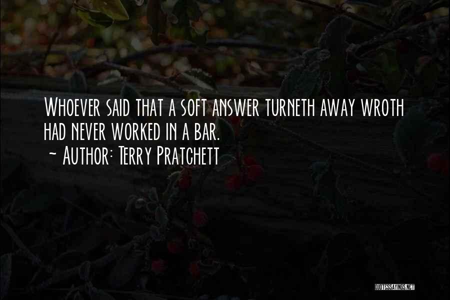 Terry Pratchett Quotes: Whoever Said That A Soft Answer Turneth Away Wroth Had Never Worked In A Bar.