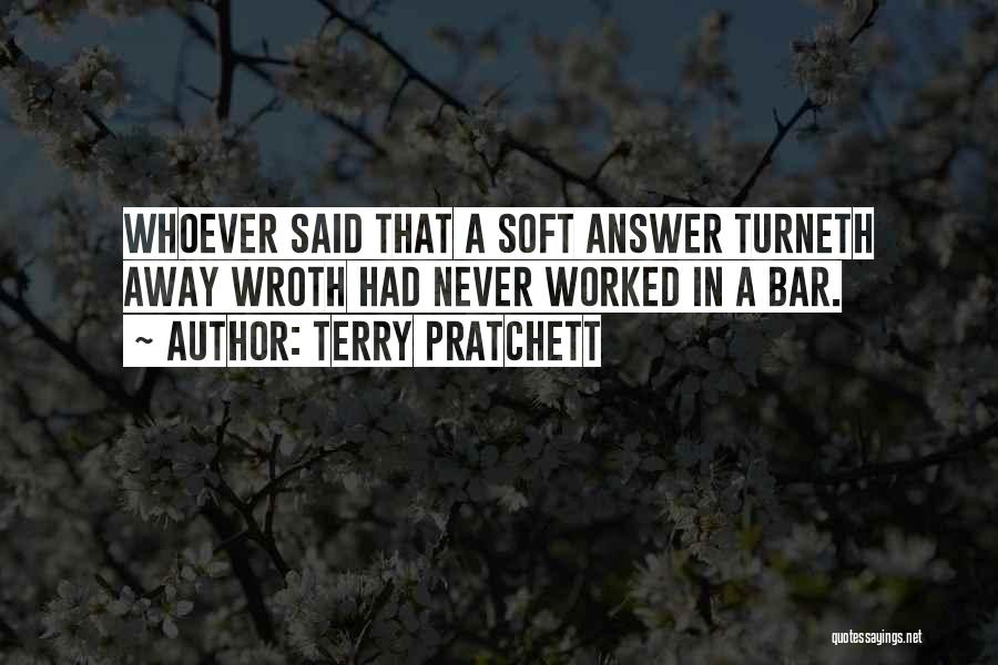 Terry Pratchett Quotes: Whoever Said That A Soft Answer Turneth Away Wroth Had Never Worked In A Bar.
