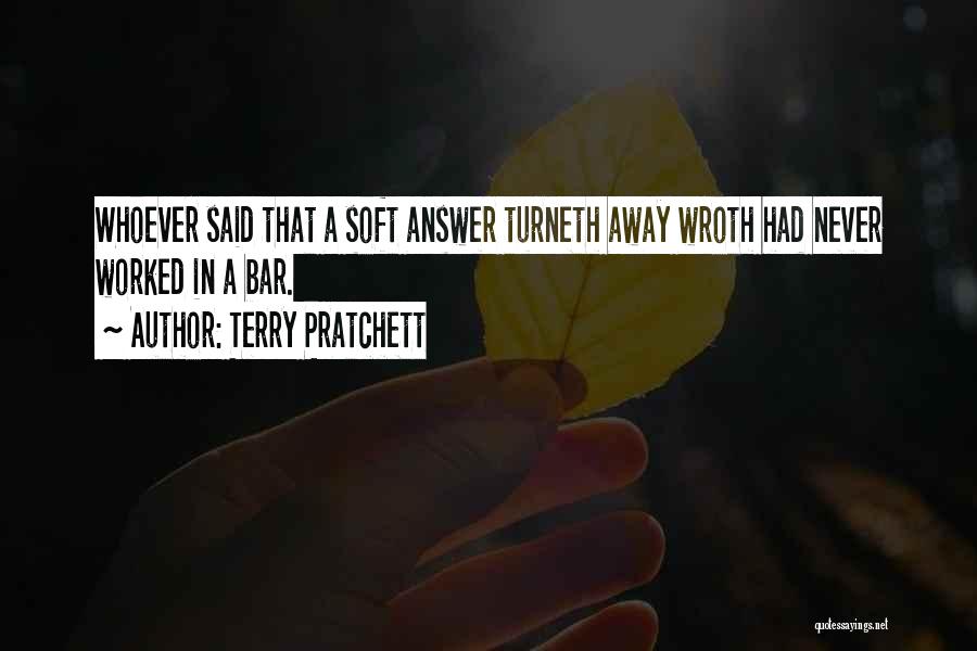 Terry Pratchett Quotes: Whoever Said That A Soft Answer Turneth Away Wroth Had Never Worked In A Bar.