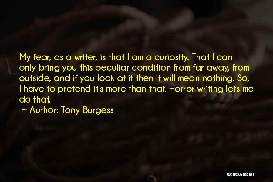 Tony Burgess Quotes: My Fear, As A Writer, Is That I Am A Curiosity. That I Can Only Bring You This Peculiar Condition
