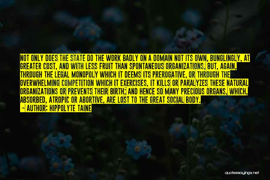 Hippolyte Taine Quotes: Not Only Does The State Do The Work Badly On A Domain Not Its Own, Bunglingly, At Greater Cost, And