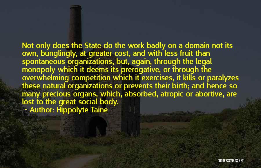 Hippolyte Taine Quotes: Not Only Does The State Do The Work Badly On A Domain Not Its Own, Bunglingly, At Greater Cost, And