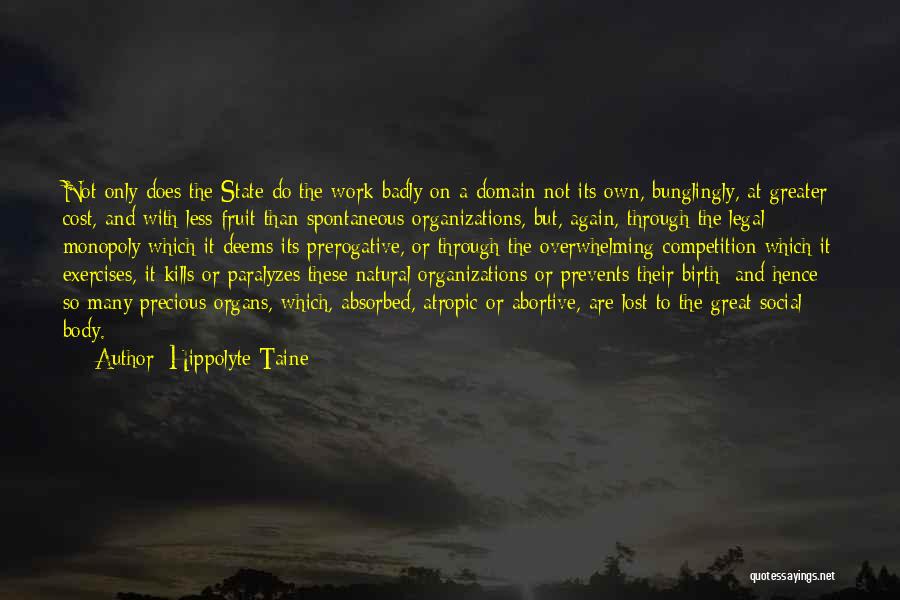 Hippolyte Taine Quotes: Not Only Does The State Do The Work Badly On A Domain Not Its Own, Bunglingly, At Greater Cost, And