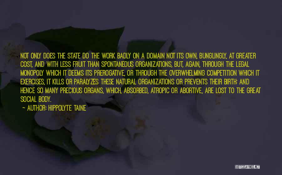 Hippolyte Taine Quotes: Not Only Does The State Do The Work Badly On A Domain Not Its Own, Bunglingly, At Greater Cost, And