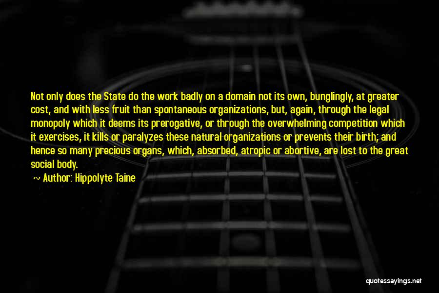 Hippolyte Taine Quotes: Not Only Does The State Do The Work Badly On A Domain Not Its Own, Bunglingly, At Greater Cost, And