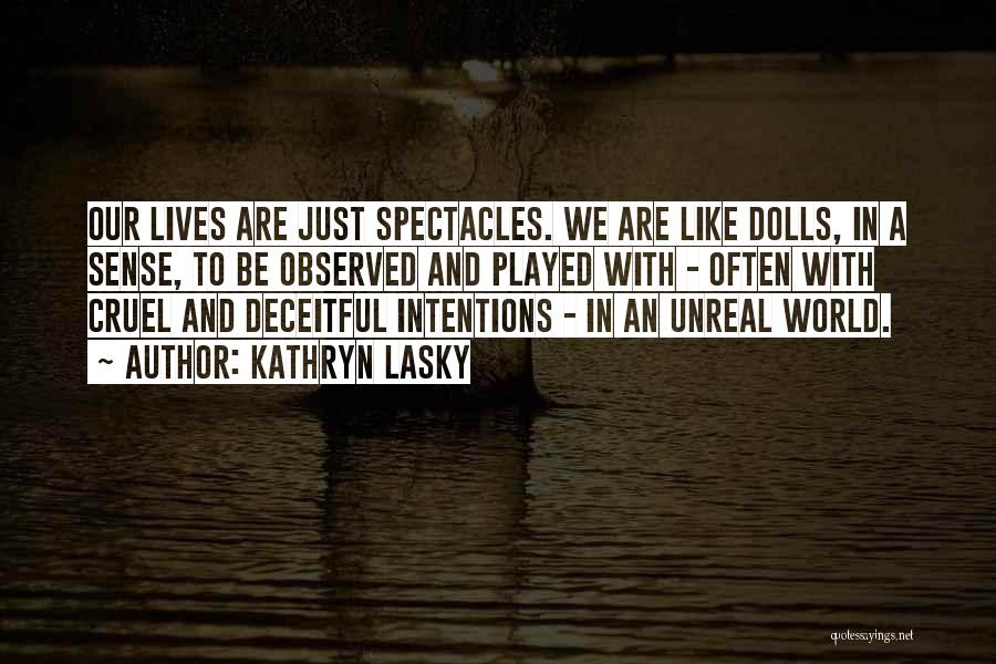 Kathryn Lasky Quotes: Our Lives Are Just Spectacles. We Are Like Dolls, In A Sense, To Be Observed And Played With - Often