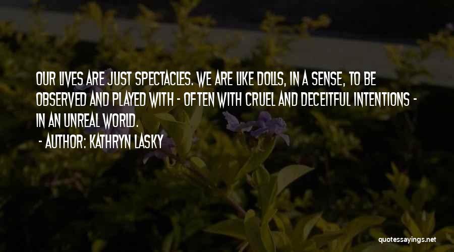 Kathryn Lasky Quotes: Our Lives Are Just Spectacles. We Are Like Dolls, In A Sense, To Be Observed And Played With - Often