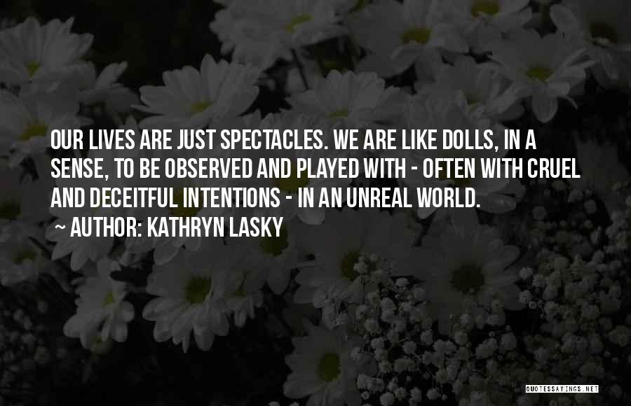 Kathryn Lasky Quotes: Our Lives Are Just Spectacles. We Are Like Dolls, In A Sense, To Be Observed And Played With - Often