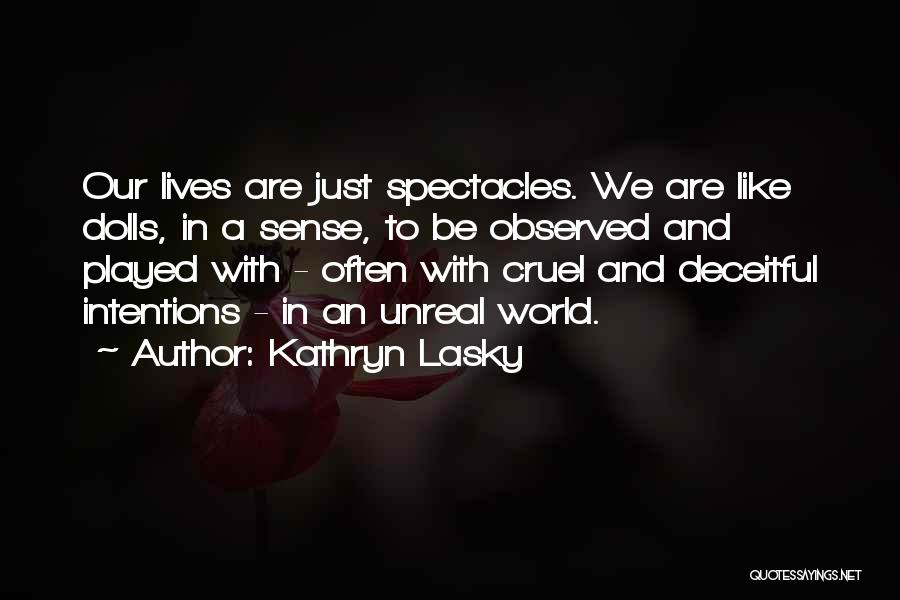 Kathryn Lasky Quotes: Our Lives Are Just Spectacles. We Are Like Dolls, In A Sense, To Be Observed And Played With - Often