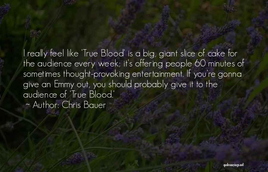 Chris Bauer Quotes: I Really Feel Like 'true Blood' Is A Big, Giant Slice Of Cake For The Audience Every Week; It's Offering
