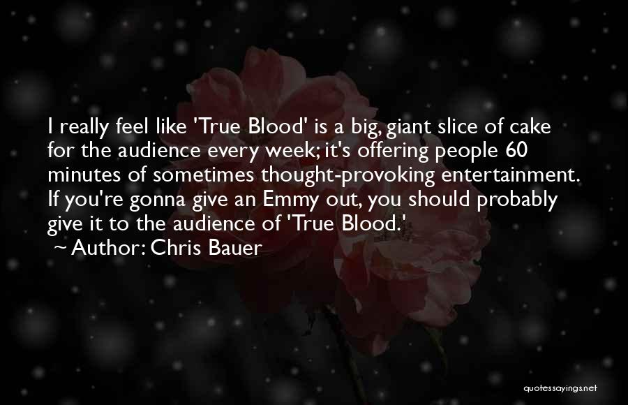 Chris Bauer Quotes: I Really Feel Like 'true Blood' Is A Big, Giant Slice Of Cake For The Audience Every Week; It's Offering