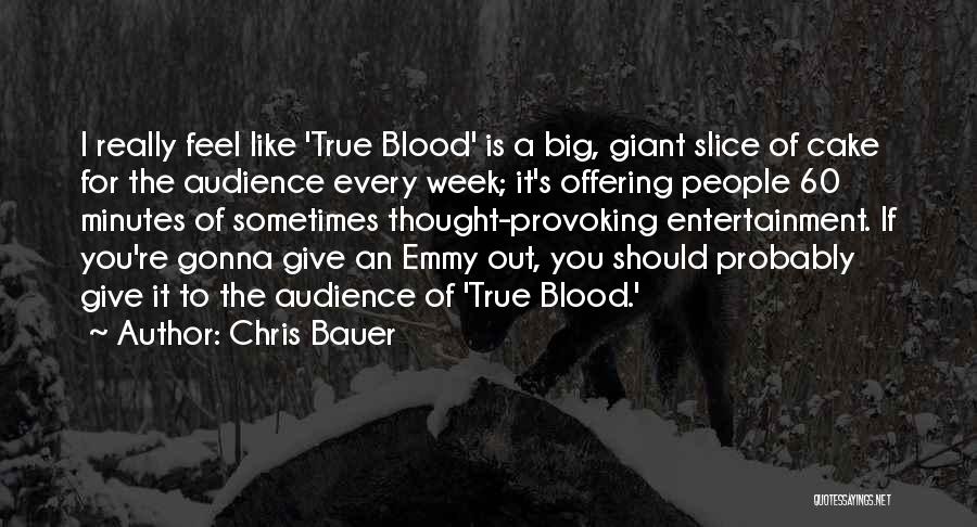 Chris Bauer Quotes: I Really Feel Like 'true Blood' Is A Big, Giant Slice Of Cake For The Audience Every Week; It's Offering