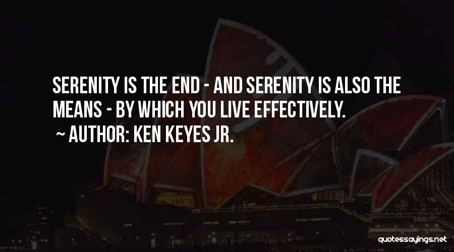 Ken Keyes Jr. Quotes: Serenity Is The End - And Serenity Is Also The Means - By Which You Live Effectively.