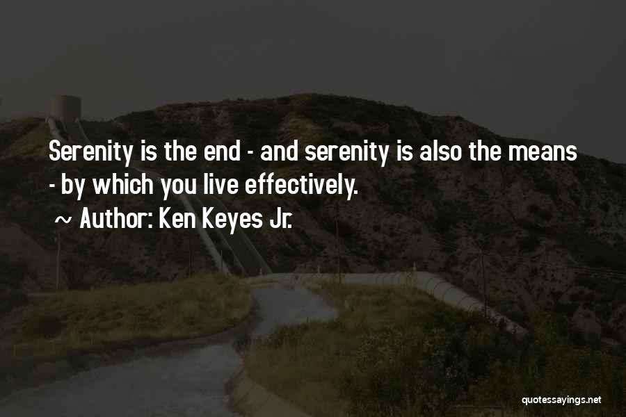 Ken Keyes Jr. Quotes: Serenity Is The End - And Serenity Is Also The Means - By Which You Live Effectively.