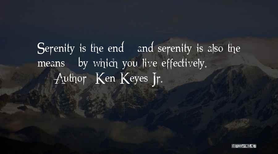 Ken Keyes Jr. Quotes: Serenity Is The End - And Serenity Is Also The Means - By Which You Live Effectively.