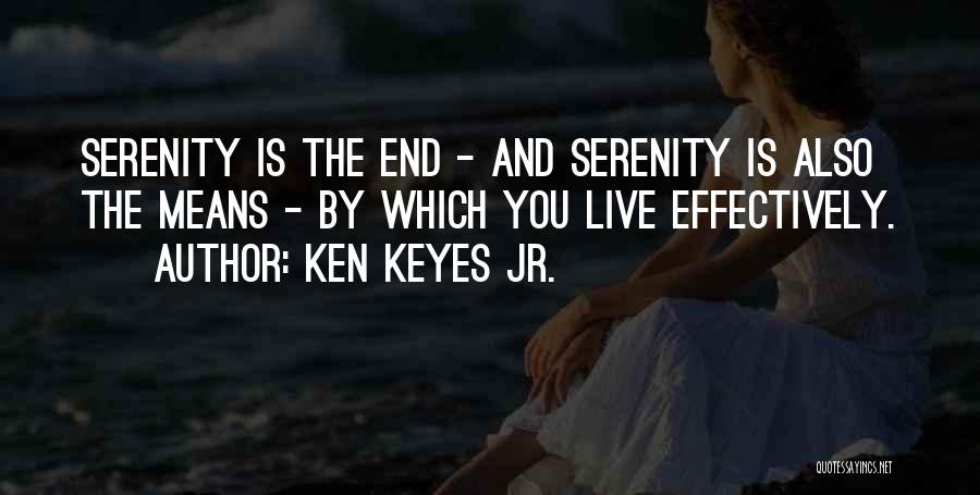 Ken Keyes Jr. Quotes: Serenity Is The End - And Serenity Is Also The Means - By Which You Live Effectively.