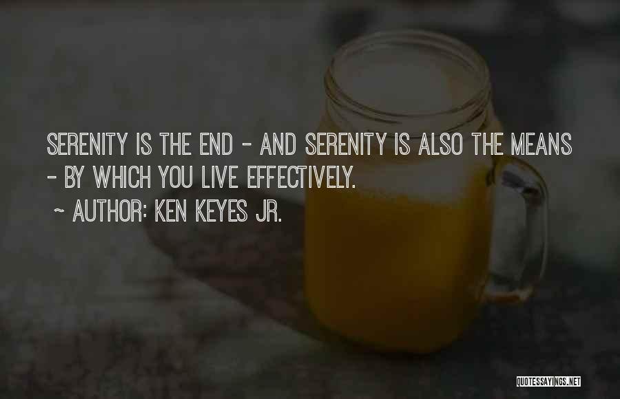 Ken Keyes Jr. Quotes: Serenity Is The End - And Serenity Is Also The Means - By Which You Live Effectively.