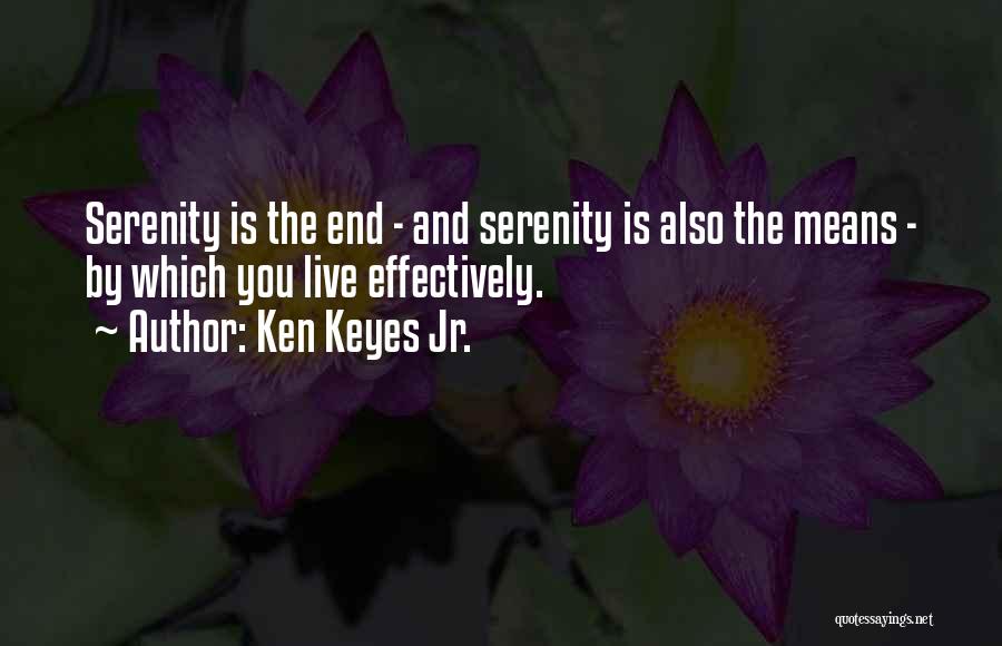 Ken Keyes Jr. Quotes: Serenity Is The End - And Serenity Is Also The Means - By Which You Live Effectively.