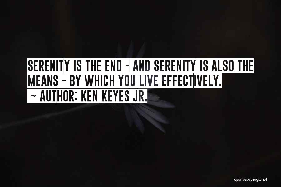 Ken Keyes Jr. Quotes: Serenity Is The End - And Serenity Is Also The Means - By Which You Live Effectively.