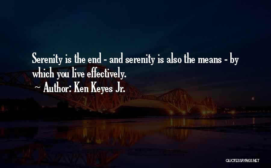 Ken Keyes Jr. Quotes: Serenity Is The End - And Serenity Is Also The Means - By Which You Live Effectively.