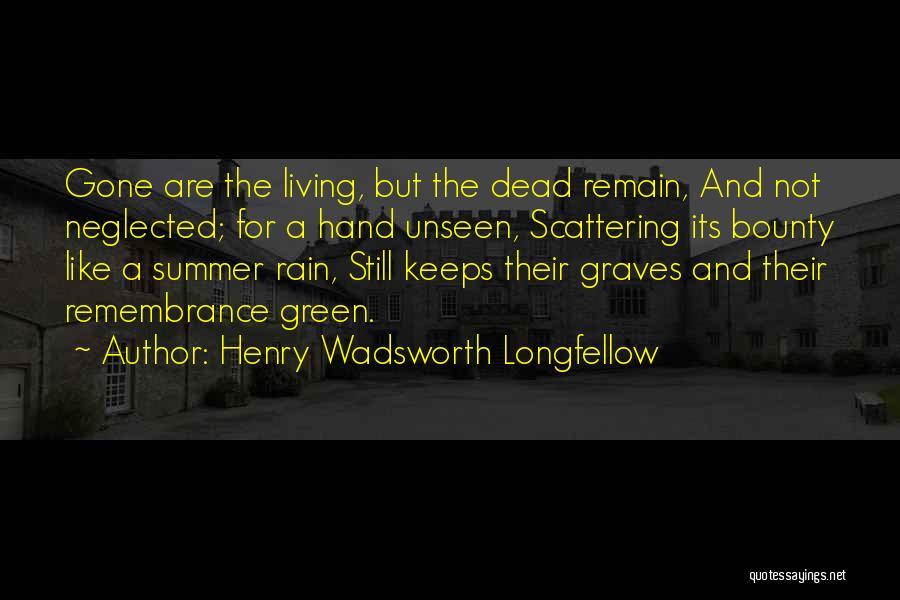 Henry Wadsworth Longfellow Quotes: Gone Are The Living, But The Dead Remain, And Not Neglected; For A Hand Unseen, Scattering Its Bounty Like A