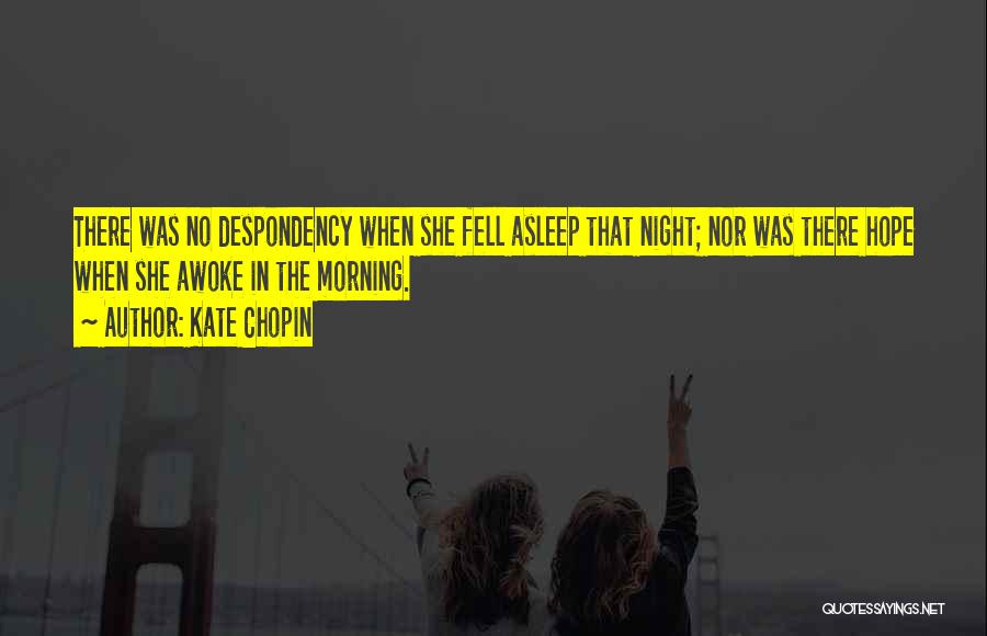 Kate Chopin Quotes: There Was No Despondency When She Fell Asleep That Night; Nor Was There Hope When She Awoke In The Morning.