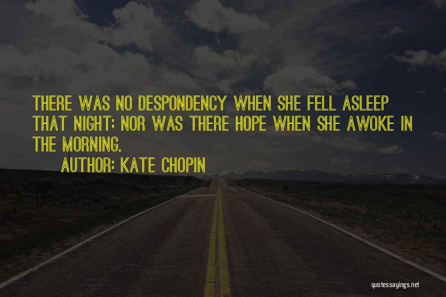 Kate Chopin Quotes: There Was No Despondency When She Fell Asleep That Night; Nor Was There Hope When She Awoke In The Morning.