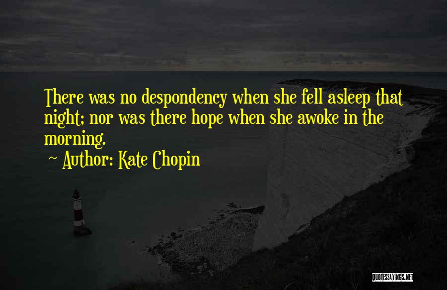 Kate Chopin Quotes: There Was No Despondency When She Fell Asleep That Night; Nor Was There Hope When She Awoke In The Morning.