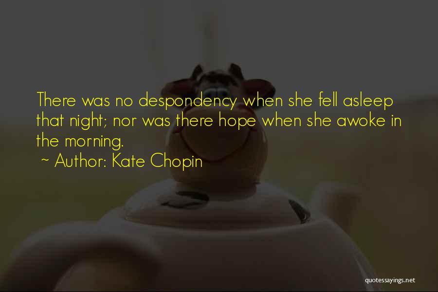 Kate Chopin Quotes: There Was No Despondency When She Fell Asleep That Night; Nor Was There Hope When She Awoke In The Morning.