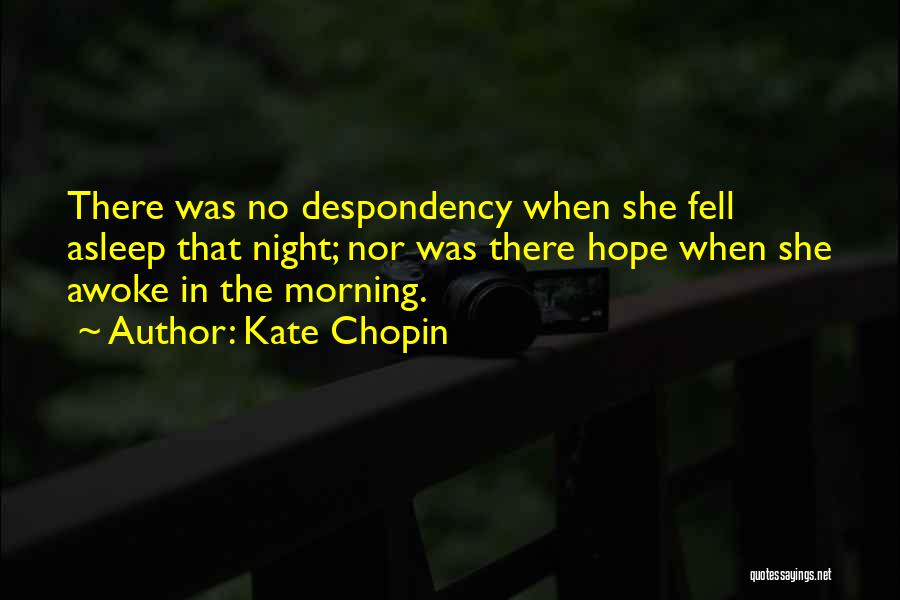 Kate Chopin Quotes: There Was No Despondency When She Fell Asleep That Night; Nor Was There Hope When She Awoke In The Morning.