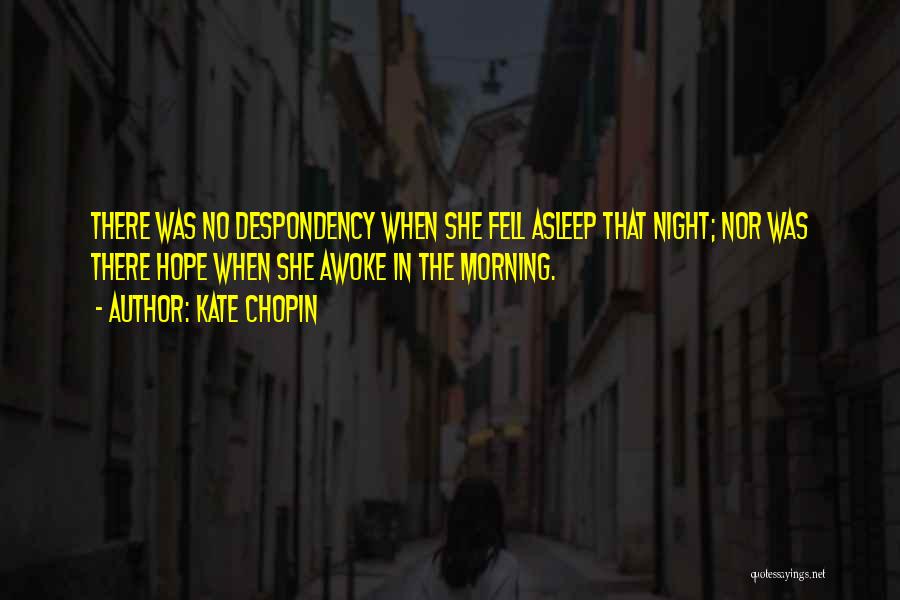 Kate Chopin Quotes: There Was No Despondency When She Fell Asleep That Night; Nor Was There Hope When She Awoke In The Morning.