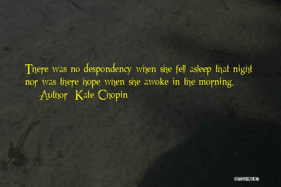Kate Chopin Quotes: There Was No Despondency When She Fell Asleep That Night; Nor Was There Hope When She Awoke In The Morning.