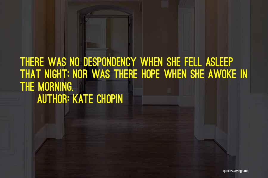 Kate Chopin Quotes: There Was No Despondency When She Fell Asleep That Night; Nor Was There Hope When She Awoke In The Morning.
