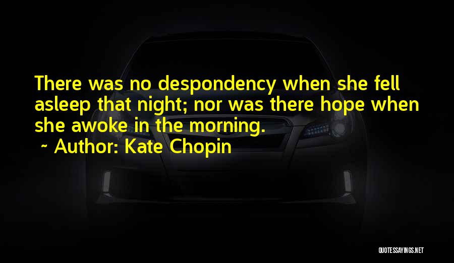 Kate Chopin Quotes: There Was No Despondency When She Fell Asleep That Night; Nor Was There Hope When She Awoke In The Morning.