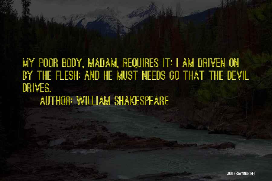 William Shakespeare Quotes: My Poor Body, Madam, Requires It: I Am Driven On By The Flesh; And He Must Needs Go That The