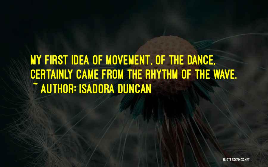 Isadora Duncan Quotes: My First Idea Of Movement, Of The Dance, Certainly Came From The Rhythm Of The Wave.