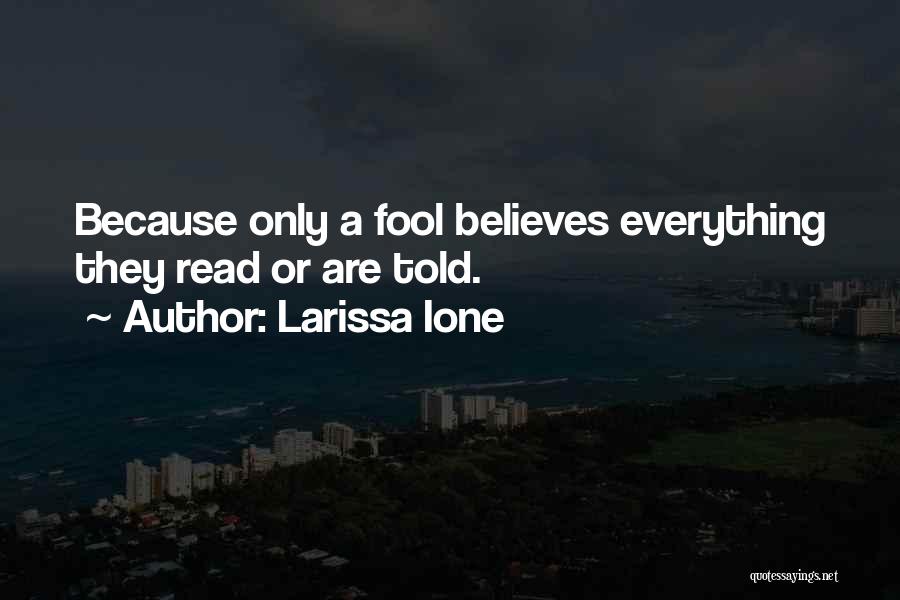 Larissa Ione Quotes: Because Only A Fool Believes Everything They Read Or Are Told.