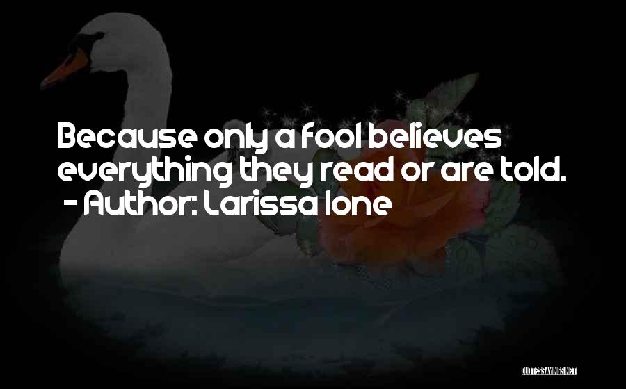 Larissa Ione Quotes: Because Only A Fool Believes Everything They Read Or Are Told.