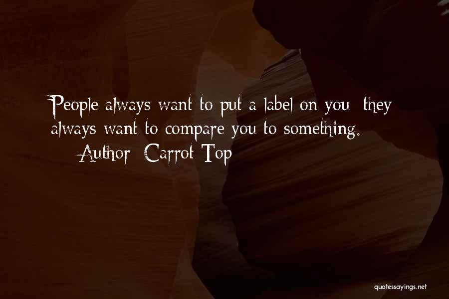 Carrot Top Quotes: People Always Want To Put A Label On You; They Always Want To Compare You To Something.