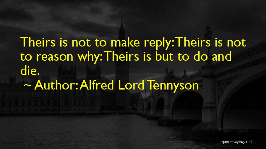 Alfred Lord Tennyson Quotes: Theirs Is Not To Make Reply: Theirs Is Not To Reason Why: Theirs Is But To Do And Die.