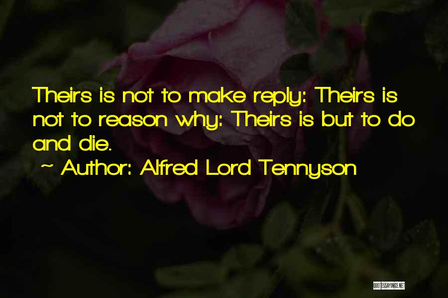 Alfred Lord Tennyson Quotes: Theirs Is Not To Make Reply: Theirs Is Not To Reason Why: Theirs Is But To Do And Die.