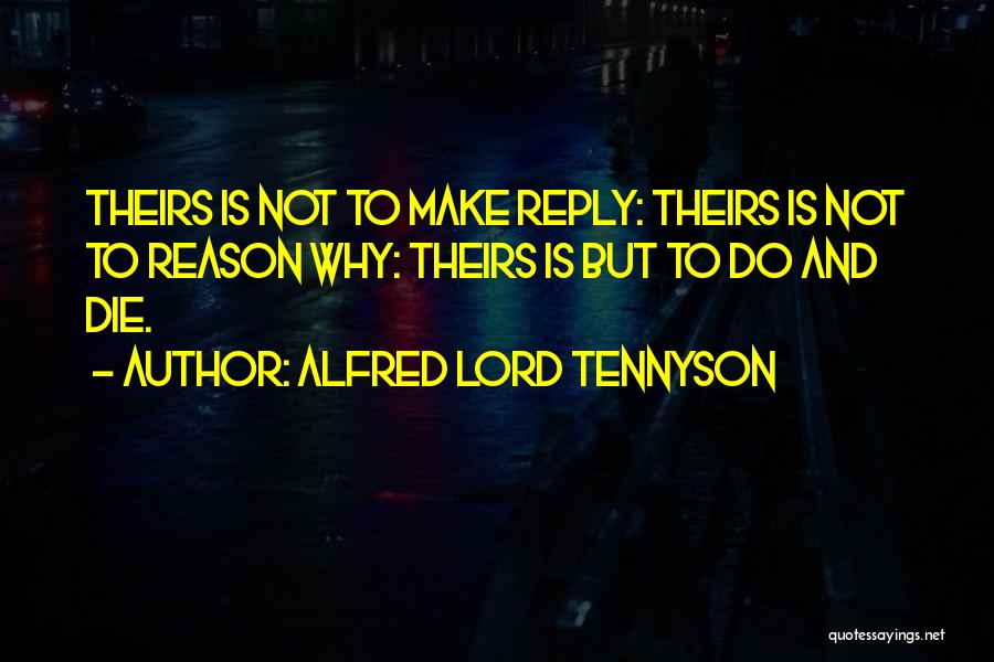 Alfred Lord Tennyson Quotes: Theirs Is Not To Make Reply: Theirs Is Not To Reason Why: Theirs Is But To Do And Die.