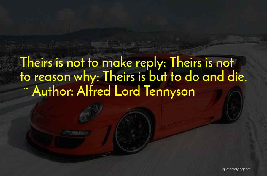 Alfred Lord Tennyson Quotes: Theirs Is Not To Make Reply: Theirs Is Not To Reason Why: Theirs Is But To Do And Die.